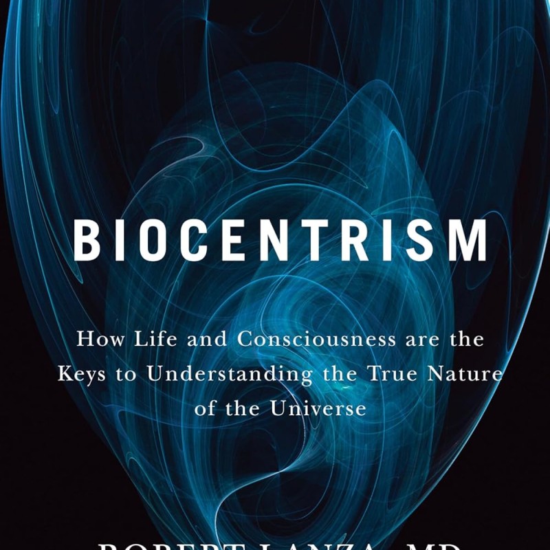Biocentrism: How Life and Consciousness are the Keys to Understanding the True Nature of the Universe Biocentrism: How Life and Consciousness are the Keys to Understanding the True Nature of the Universe